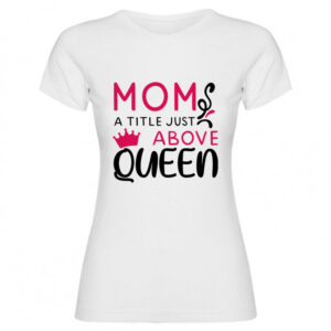 T-shirt Mom a title just above queen